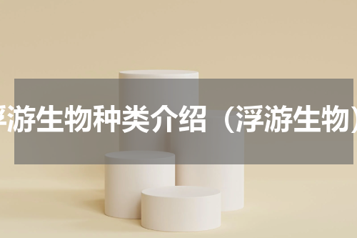 浮游生物种类介绍（浮游生物）