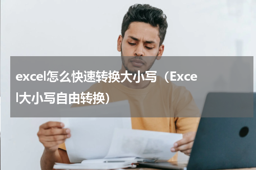 excel怎么快速转换大小写（Excel大小写自由转换）