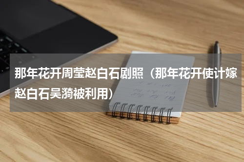 那年花开周莹赵白石剧照（那年花开使计嫁赵白石吴漪被利用）