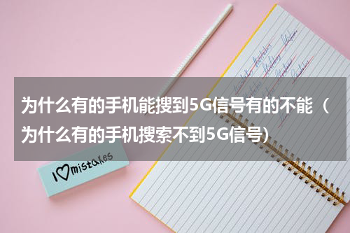 为什么有的手机能搜到5G信号有的不能（为什么有的手机搜索不到5G信号）