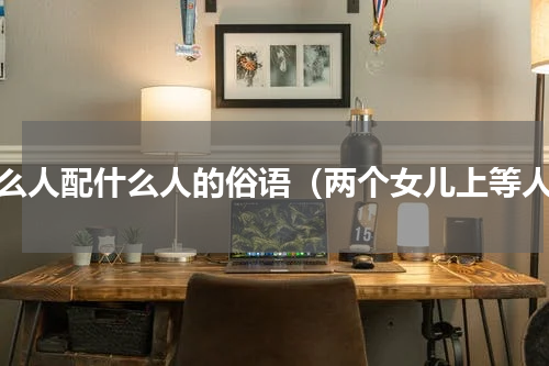 什么人配什么人的俗语（两个女儿上等人）