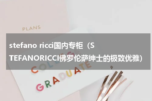 stefano ricci国内专柜（STEFANORICCI佛罗伦萨绅士的极致优雅）