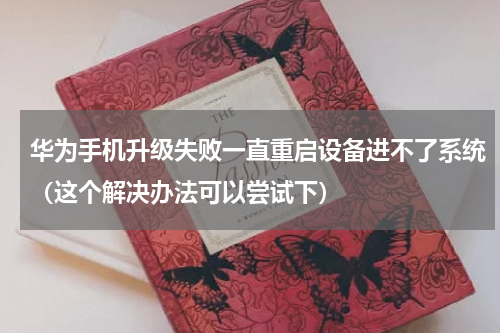 华为手机升级失败一直重启设备进不了系统（这个解决办法可以尝试下）