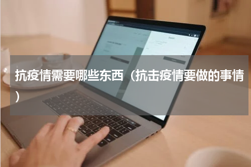 抗疫情需要哪些东西（抗击疫情要做的事情）