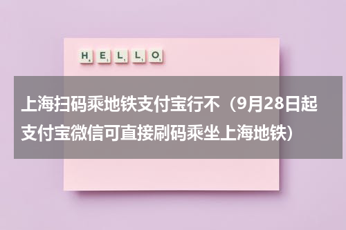 上海扫码乘地铁支付宝行不（9月28日起支付宝微信可直接刷码乘坐上海地铁）