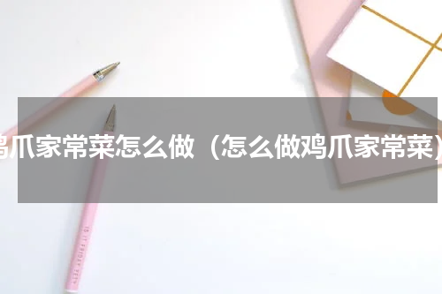 鸡爪家常菜怎么做（怎么做鸡爪家常菜）