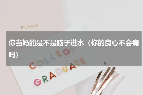 你当妈的是不是脑子进水（你的良心不会痛吗）