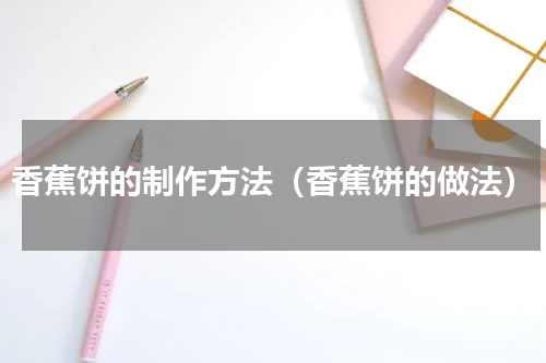香蕉饼的制作方法（香蕉饼的做法）