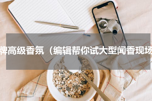 大牌高级香氛（编辑帮你试大型闻香现场）