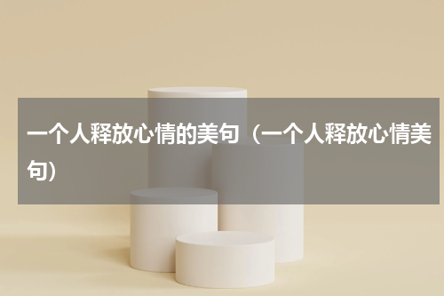 一个人释放心情的美句（一个人释放心情美句）