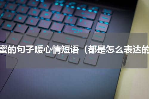 闺蜜的句子暖心情短语（都是怎么表达的）