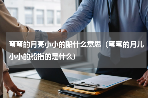 弯弯的月亮小小的船什么意思（弯弯的月儿小小的船指的是什么）
