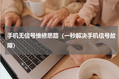 手机无信号维修思路（一秒解决手机信号故障）