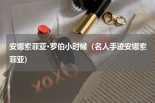 安娜索菲亚·罗伯小时候（名人手迹安娜索菲亚）