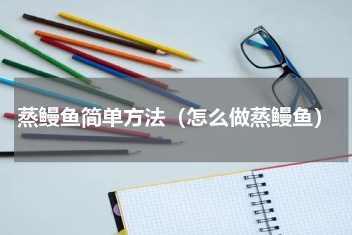 蒸鳗鱼简单方法（怎么做蒸鳗鱼）
