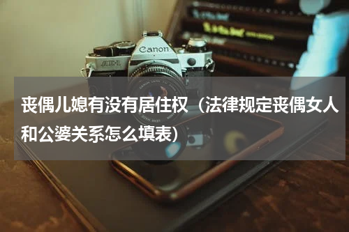 丧偶儿媳有没有居住权（法律规定丧偶女人和公婆关系怎么填表）