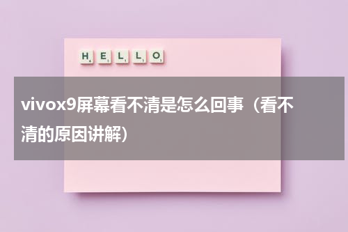 vivox9屏幕看不清是怎么回事（看不清的原因讲解）