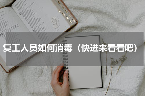 复工人员如何消毒（快进来看看吧）