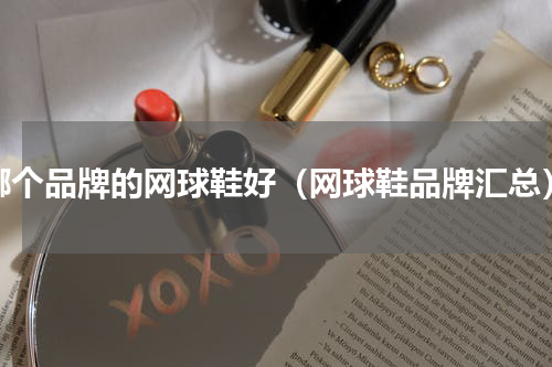 哪个品牌的网球鞋好（网球鞋品牌汇总）