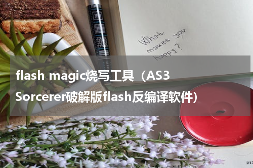 flash magic烧写工具（AS3Sorcerer破解版flash反编译软件）