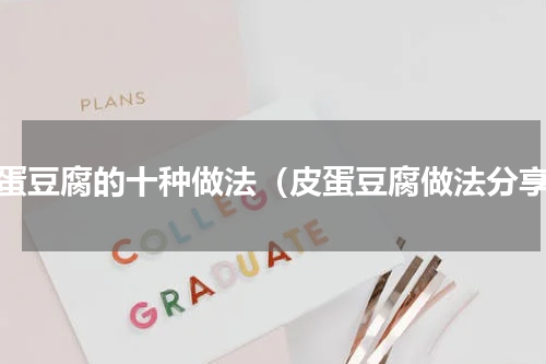 皮蛋豆腐的十种做法（皮蛋豆腐做法分享）
