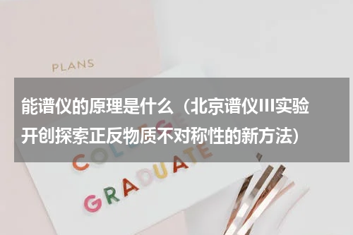 能谱仪的原理是什么（北京谱仪III实验开创探索正反物质不对称性的新方法）