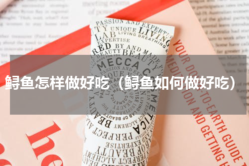 鲟鱼怎样做好吃（鲟鱼如何做好吃）