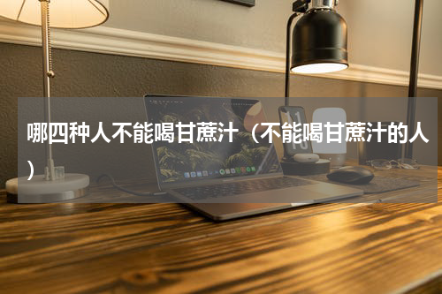 哪四种人不能喝甘蔗汁（不能喝甘蔗汁的人）