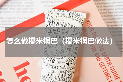 怎么做糯米锅巴（糯米锅巴做法）