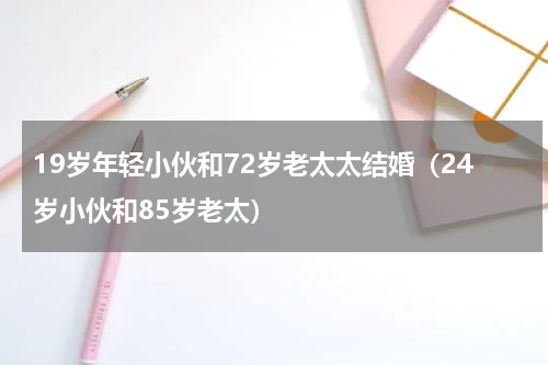 19岁年轻小伙和72岁老太太结婚（24岁小伙和85岁老太）