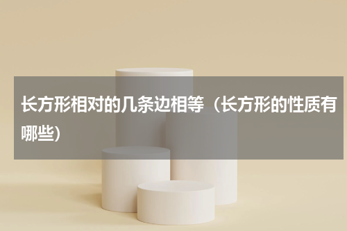长方形相对的几条边相等（长方形的性质有哪些）
