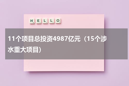 11个项目总投资4987亿元（15个涉水重大项目）