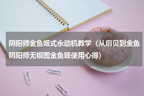 阴阳师金鱼姬式永动机教学（从扇贝到金鱼阴阳师无椒图金鱼姬使用心得）
