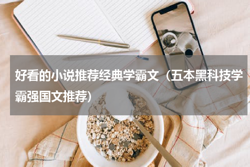好看的小说推荐经典学霸文（五本黑科技学霸强国文推荐）
