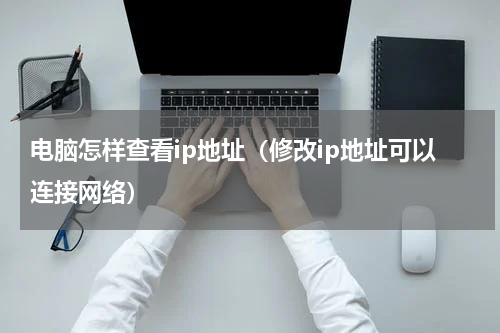 电脑怎样查看ip地址（修改ip地址可以连接网络）