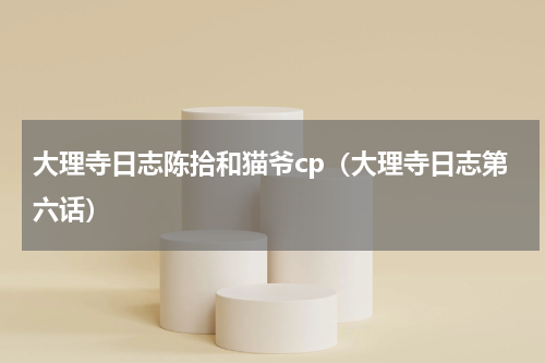 大理寺日志陈拾和猫爷cp（大理寺日志第六话）