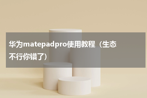 华为matepadpro使用教程（生态不行你错了）