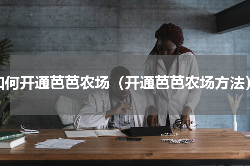 如何开通芭芭农场（开通芭芭农场方法）