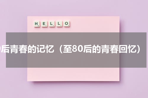 80后青春的记忆（至80后的青春回忆）