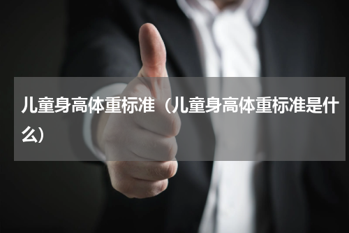 儿童身高体重标准（儿童身高体重标准是什么）