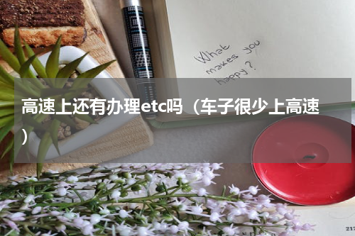 高速上还有办理etc吗（车子很少上高速）