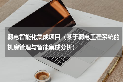 弱电智能化集成项目（基于弱电工程系统的机房管理与智能集成分析）