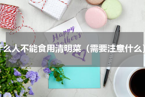 什么人不能食用清明菜（需要注意什么）