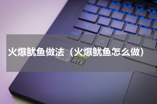 火爆鱿鱼做法（火爆鱿鱼怎么做）