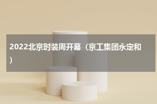 2022北京时装周开幕（京工集团永定和）