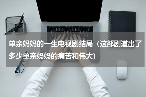 单亲妈妈的一生电视剧结局（这部剧道出了多少单亲妈妈的痛苦和伟大）