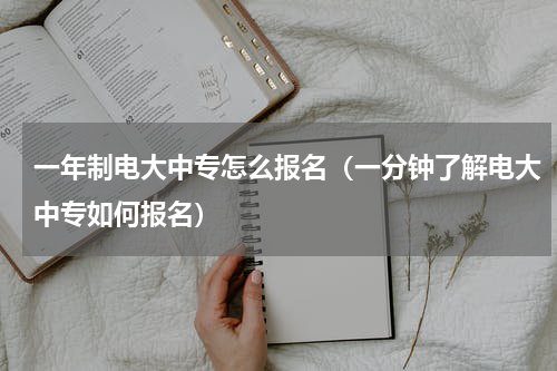 一年制电大中专怎么报名（一分钟了解电大中专如何报名）