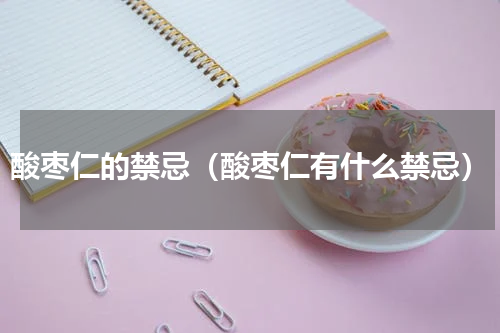酸枣仁的禁忌（酸枣仁有什么禁忌）
