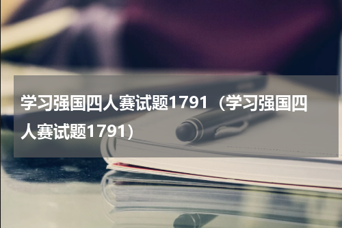 学习强国四人赛试题1791（学习强国四人赛试题1791）