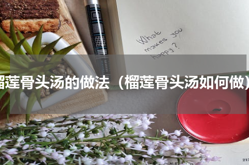 榴莲骨头汤的做法（榴莲骨头汤如何做）